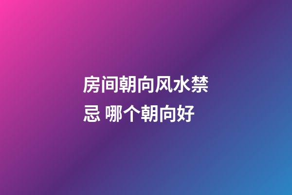 房间朝向风水禁忌 哪个朝向好